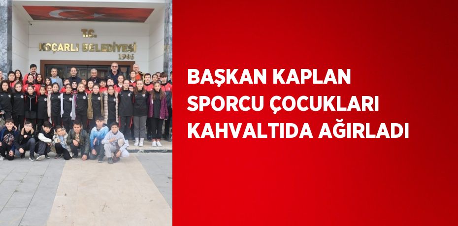 BAŞKAN KAPLAN SPORCU ÇOCUKLARI KAHVALTIDA AĞIRLADI