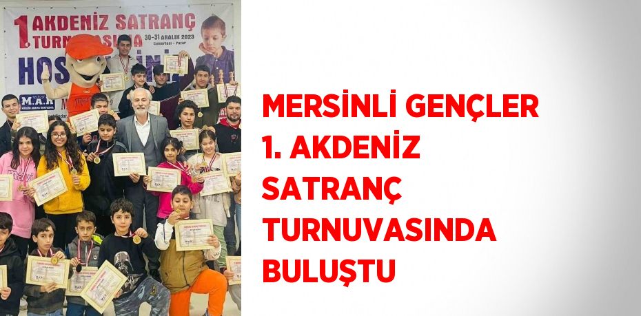 MERSİNLİ GENÇLER 1. AKDENİZ SATRANÇ TURNUVASINDA BULUŞTU