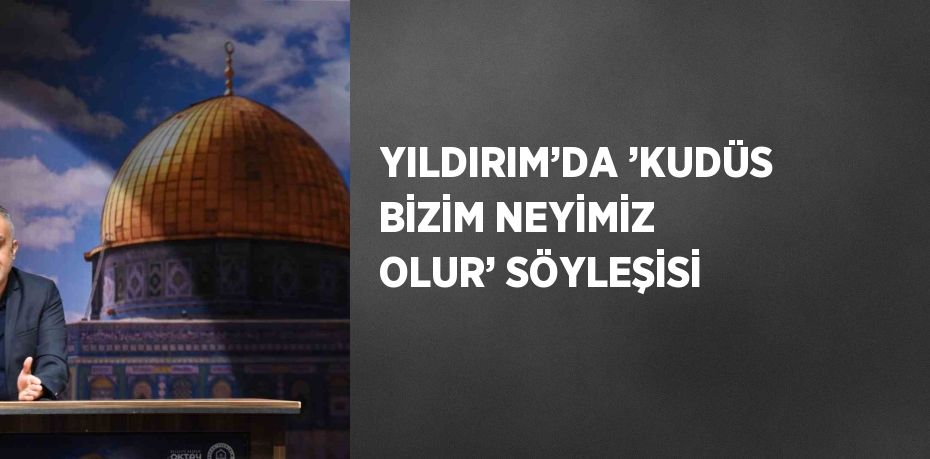 YILDIRIM’DA ’KUDÜS BİZİM NEYİMİZ OLUR’ SÖYLEŞİSİ