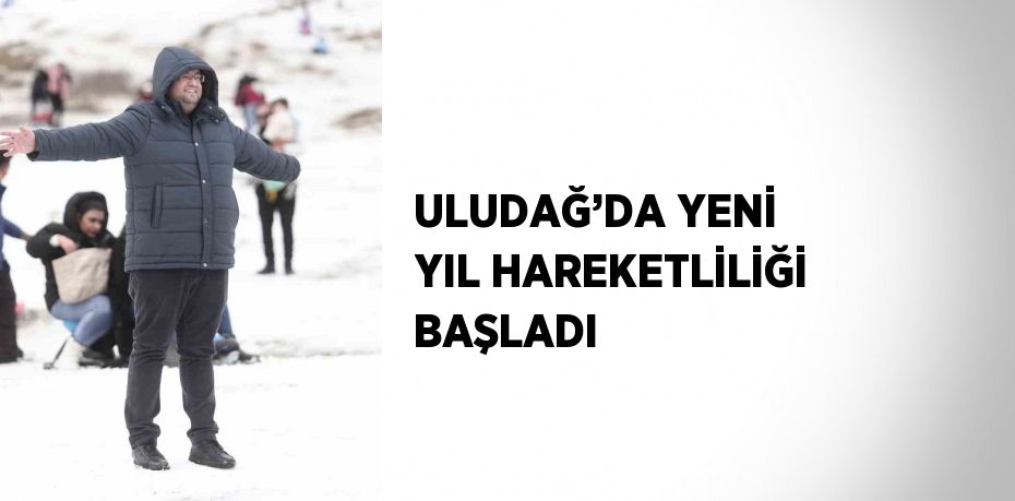 ULUDAĞ’DA YENİ YIL HAREKETLİLİĞİ BAŞLADI