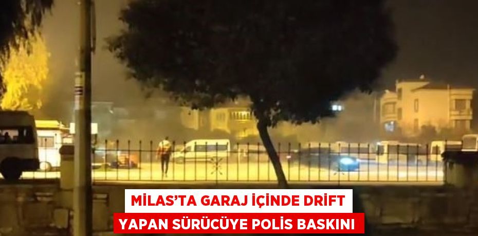 MİLAS’TA GARAJ İÇİNDE DRİFT YAPAN SÜRÜCÜYE POLİS BASKINI