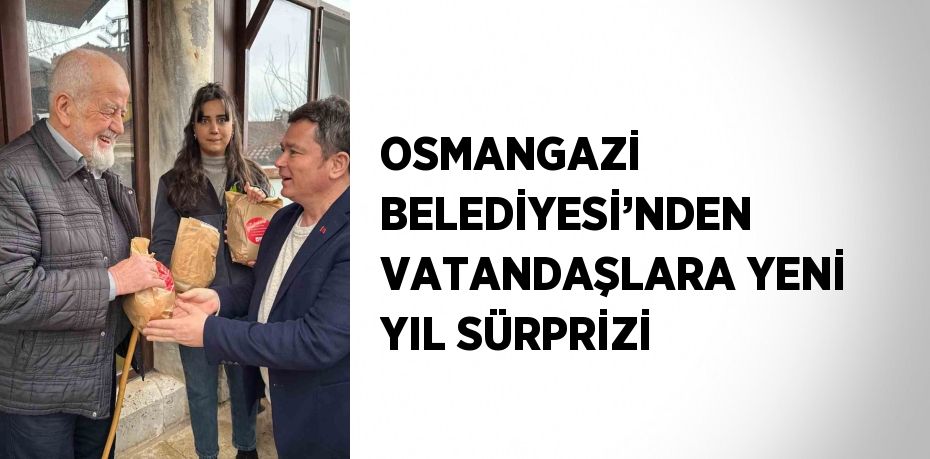 OSMANGAZİ BELEDİYESİ’NDEN VATANDAŞLARA YENİ YIL SÜRPRİZİ