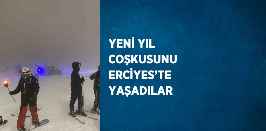 YENİ YIL COŞKUSUNU ERCİYES’TE YAŞADILAR