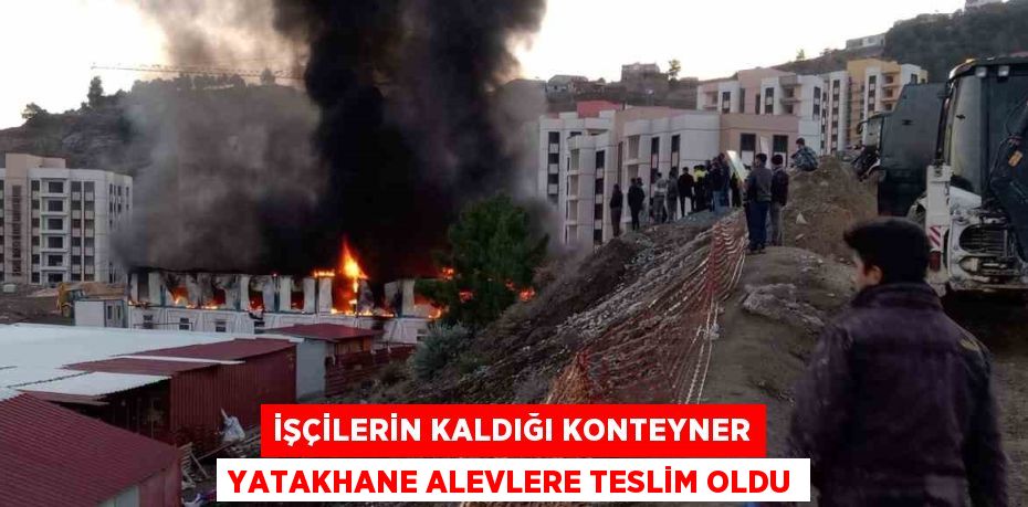 İŞÇİLERİN KALDIĞI KONTEYNER YATAKHANE ALEVLERE TESLİM OLDU