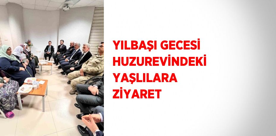 YILBAŞI GECESİ HUZUREVİNDEKİ YAŞLILARA ZİYARET