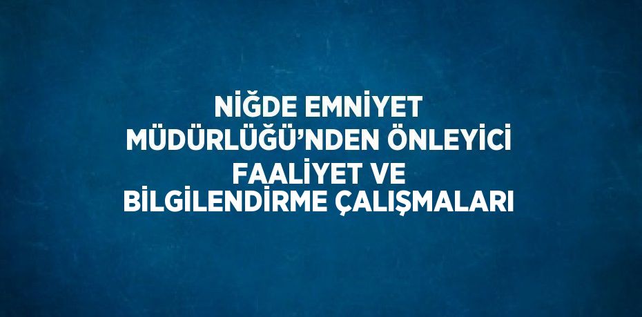 NİĞDE EMNİYET MÜDÜRLÜĞÜ’NDEN ÖNLEYİCİ FAALİYET VE BİLGİLENDİRME ÇALIŞMALARI