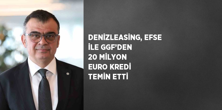 DENİZLEASİNG, EFSE İLE GGF’DEN 20 MİLYON EURO KREDİ TEMİN ETTİ