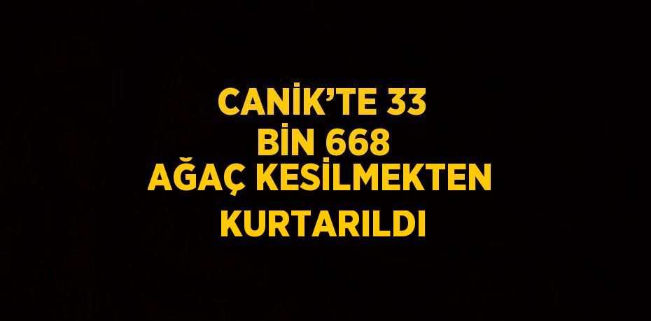 CANİK’TE 33 BİN 668 AĞAÇ KESİLMEKTEN KURTARILDI