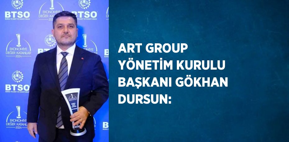 ART GROUP YÖNETİM KURULU BAŞKANI GÖKHAN DURSUN: