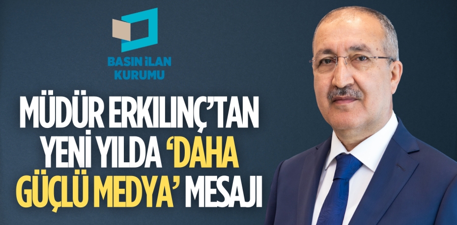 MÜDÜR ERKILINÇ’TAN YENİ YILDA ‘DAHA GÜÇLÜ MEDYA’ MESAJI