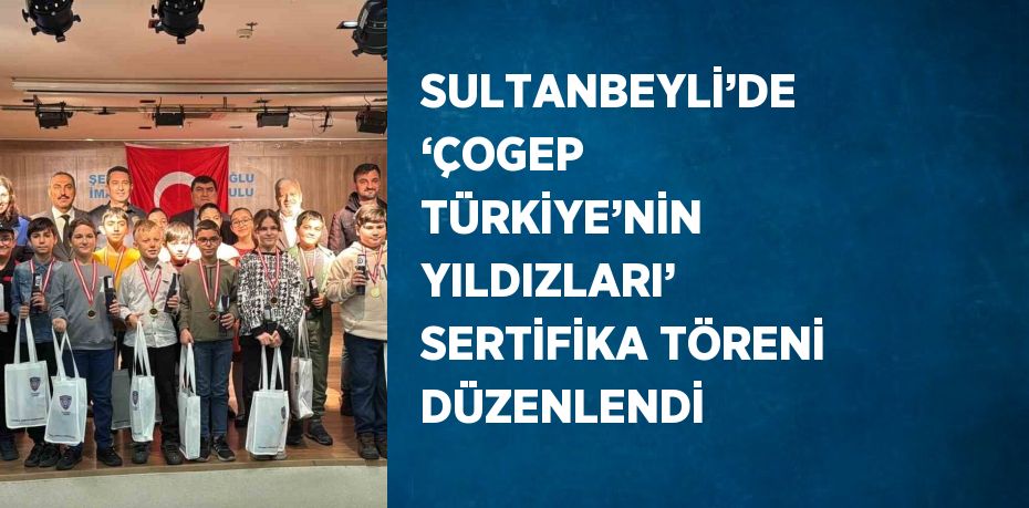 SULTANBEYLİ’DE ‘ÇOGEP TÜRKİYE’NİN YILDIZLARI’ SERTİFİKA TÖRENİ DÜZENLENDİ