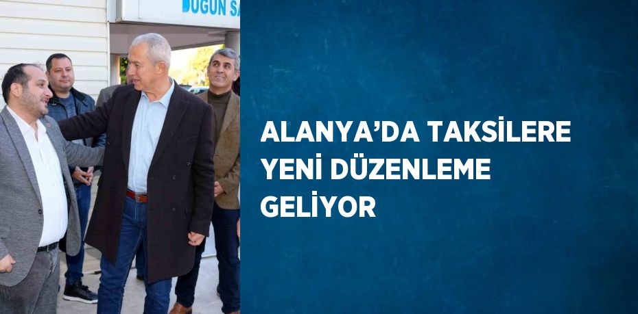 ALANYA’DA TAKSİLERE YENİ DÜZENLEME GELİYOR