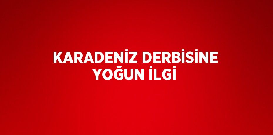 KARADENİZ DERBİSİNE YOĞUN İLGİ