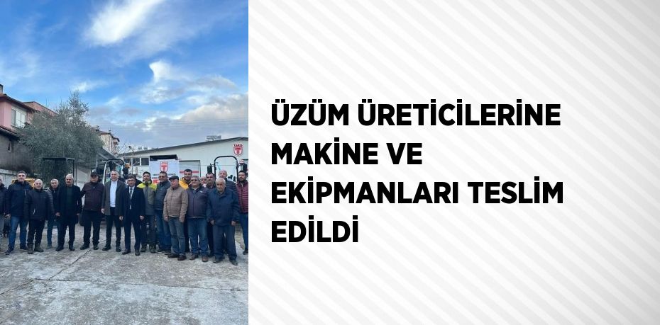 ÜZÜM ÜRETİCİLERİNE MAKİNE VE EKİPMANLARI TESLİM EDİLDİ