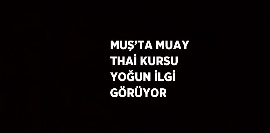 MUŞ’TA MUAY THAİ KURSU YOĞUN İLGİ GÖRÜYOR