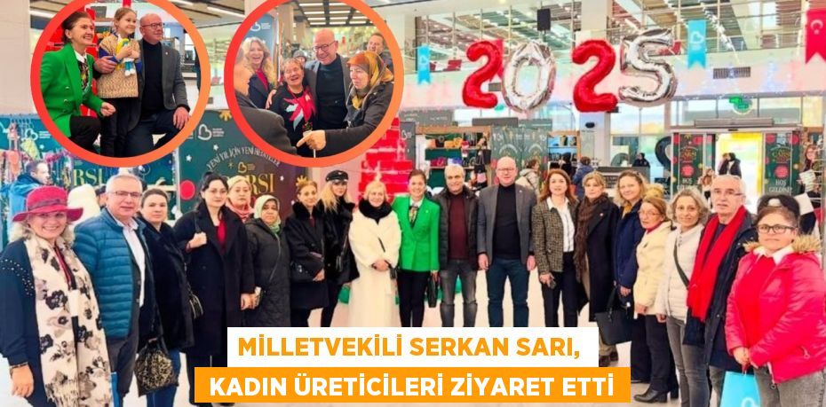 MİLLETVEKİLİ SERKAN SARI,   KADIN ÜRETİCİLERİ ZİYARET ETTİ