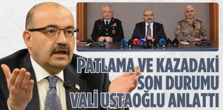 PATLAMA VE KAZADAKİ SON DURUMU VALİ USTAOĞLU ANLATTI