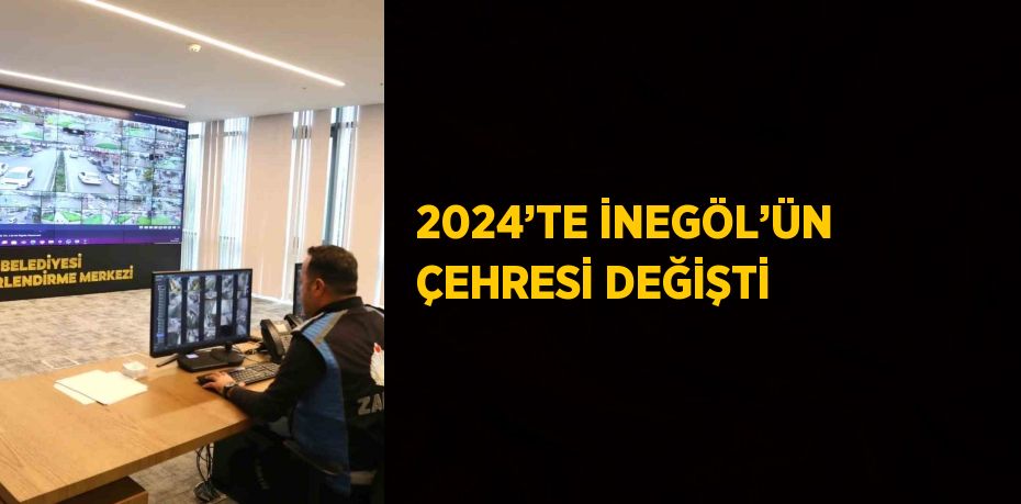 2024’TE İNEGÖL’ÜN ÇEHRESİ DEĞİŞTİ