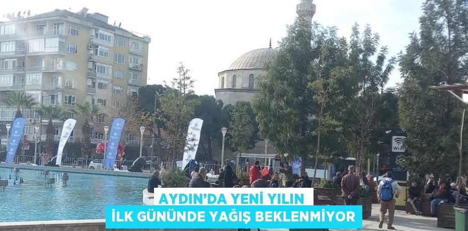 AYDIN’DA YENİ YILIN İLK GÜNÜNDE YAĞIŞ BEKLENMİYOR