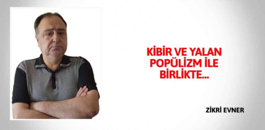 KİBİR VE YALAN POPÜLİZM İLE BİRLİKTE…