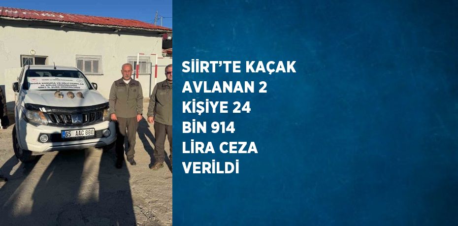SİİRT’TE KAÇAK AVLANAN 2 KİŞİYE 24 BİN 914 LİRA CEZA VERİLDİ