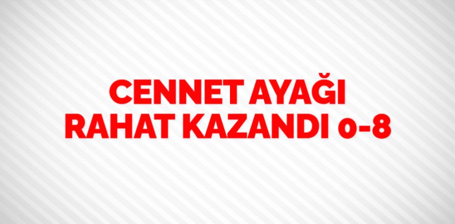 CENNET AYAĞI RAHAT KAZANDI    0-8