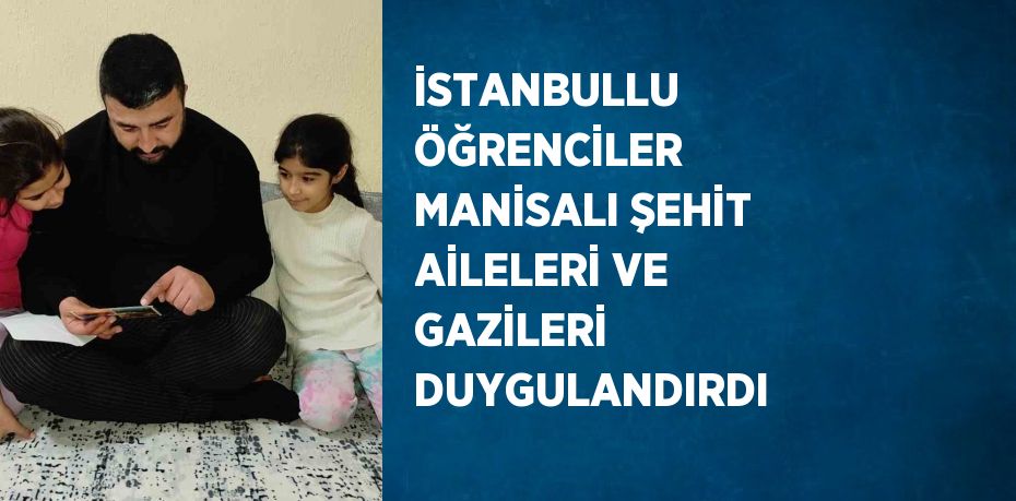 İSTANBULLU ÖĞRENCİLER MANİSALI ŞEHİT AİLELERİ VE GAZİLERİ DUYGULANDIRDI