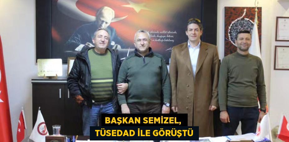 BAŞKAN SEMİZEL,   TÜSEDAD İLE GÖRÜŞTÜ