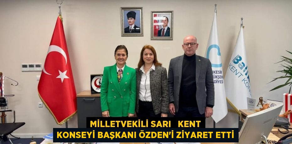 MİLLETVEKİLİ SARI   KENT KONSEYİ BAŞKANI ÖZDEN’İ ZİYARET ETTİ