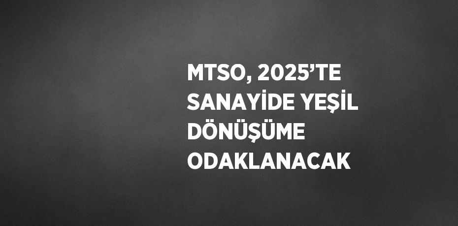 MTSO, 2025’TE SANAYİDE YEŞİL DÖNÜŞÜME ODAKLANACAK