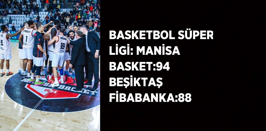 BASKETBOL SÜPER LİGİ: MANİSA BASKET:94  BEŞİKTAŞ FİBABANKA:88