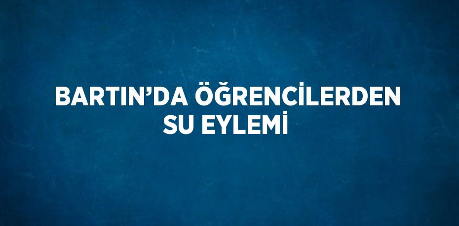 BARTIN’DA ÖĞRENCİLERDEN SU EYLEMİ