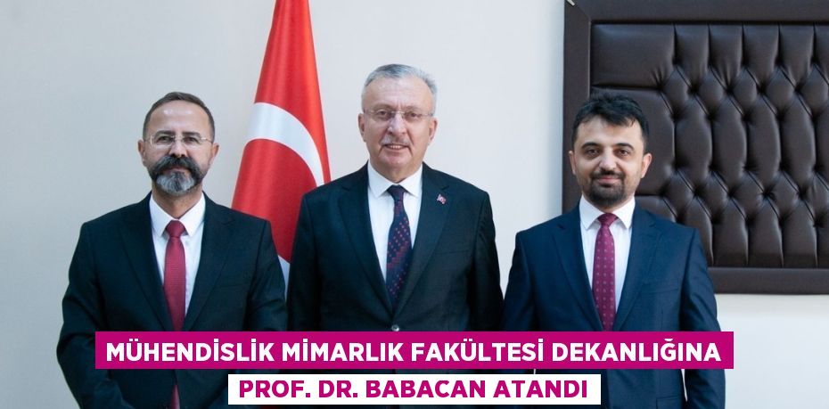 MÜHENDİSLİK MİMARLIK FAKÜLTESİ DEKANLIĞINA PROF. DR. BABACAN ATANDI