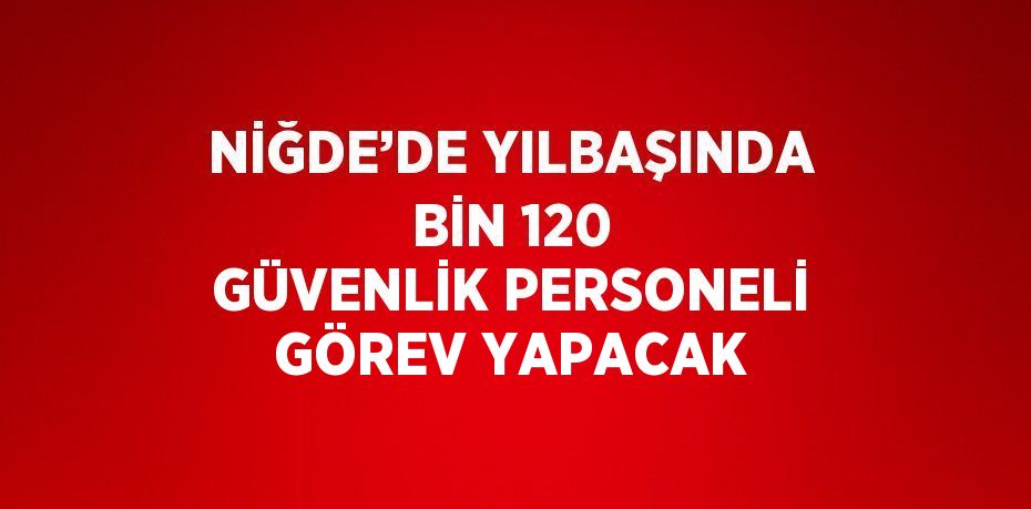 NİĞDE’DE YILBAŞINDA BİN 120 GÜVENLİK PERSONELİ GÖREV YAPACAK