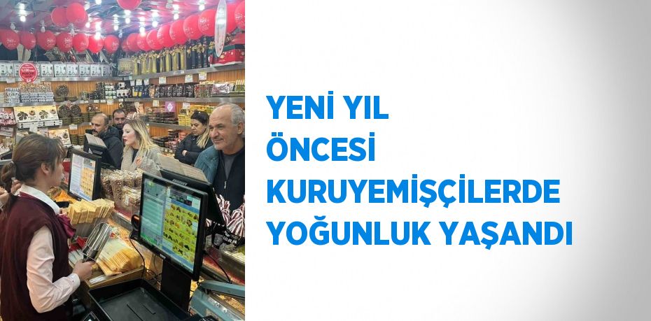 YENİ YIL ÖNCESİ KURUYEMİŞÇİLERDE YOĞUNLUK YAŞANDI