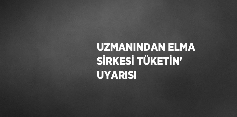 UZMANINDAN ELMA SİRKESİ TÜKETİN' UYARISI