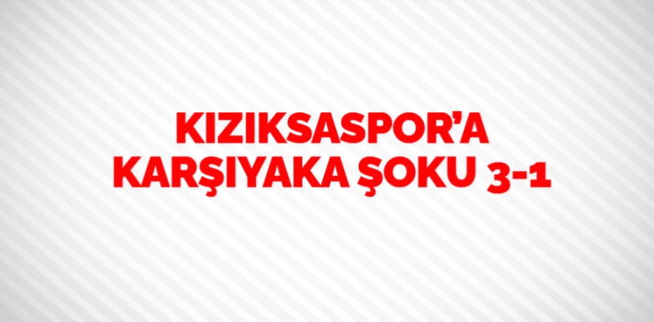 KIZIKSASPOR’A KARŞIYAKA ŞOKU  3-1