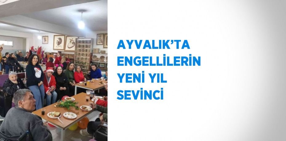 AYVALIK’TA ENGELLİLERİN YENİ YIL SEVİNCİ