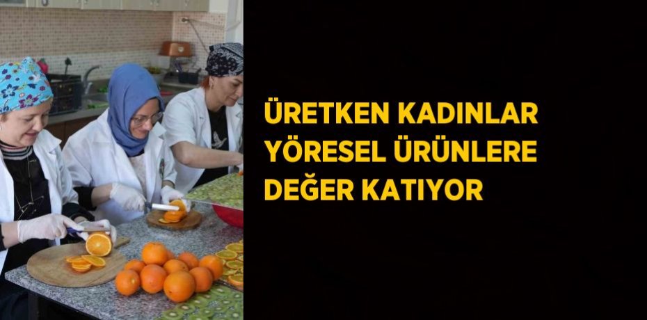 ÜRETKEN KADINLAR YÖRESEL ÜRÜNLERE DEĞER KATIYOR