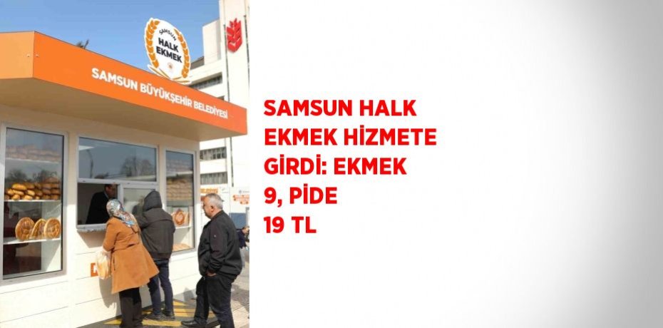 SAMSUN HALK EKMEK HİZMETE GİRDİ: EKMEK 9, PİDE 19 TL