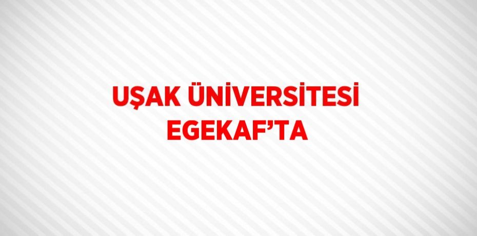 UŞAK ÜNİVERSİTESİ EGEKAF’TA