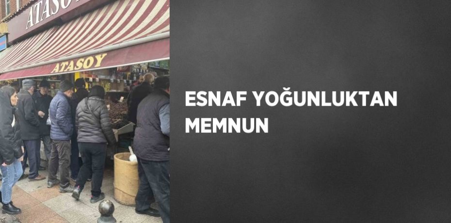 ESNAF YOĞUNLUKTAN MEMNUN