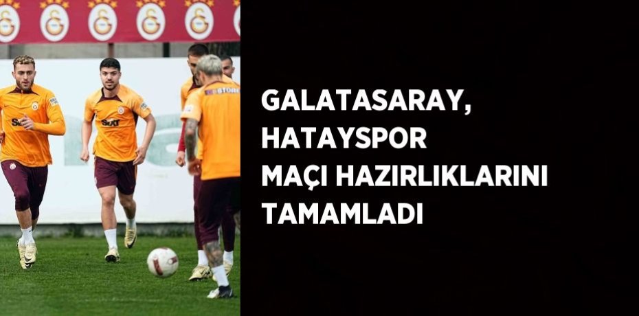 GALATASARAY, HATAYSPOR MAÇI HAZIRLIKLARINI TAMAMLADI