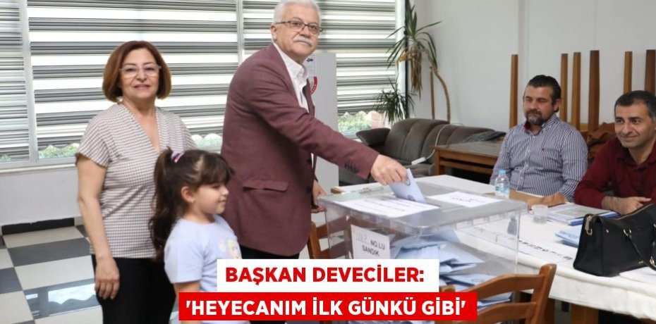 BAŞKAN DEVECİLER:  “HEYECANIM İLK GÜNKÜ GİBİ”