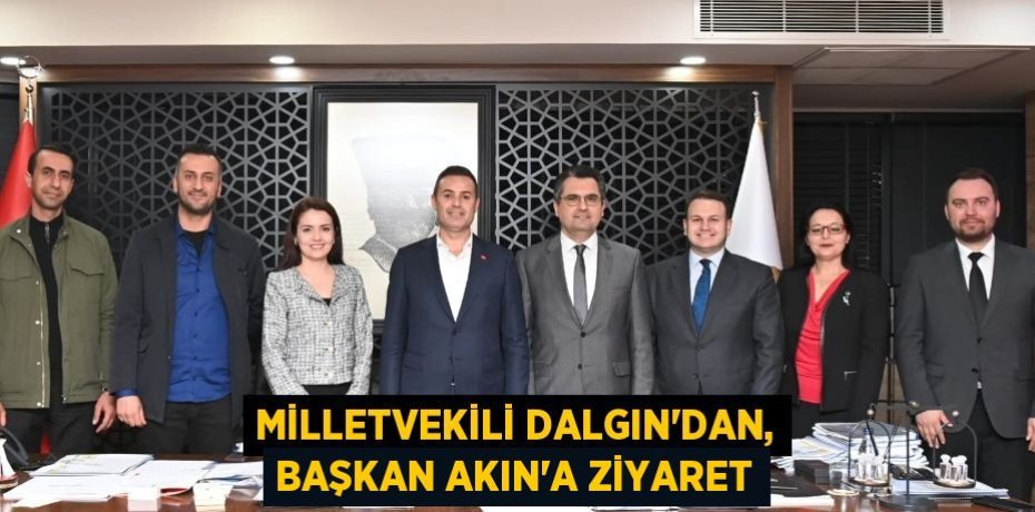 MİLLETVEKİLİ DALGIN’DAN, BAŞKAN AKIN’A ZİYARET