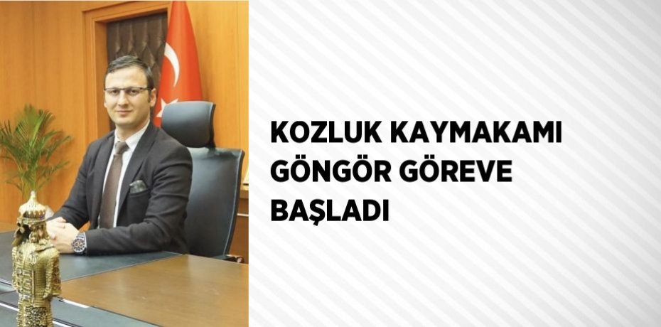 KOZLUK KAYMAKAMI GÖNGÖR GÖREVE BAŞLADI