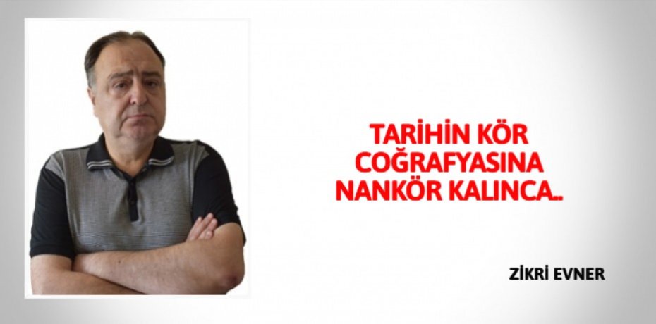 TARİHİN KÖR COĞRAFYASINA NANKÖR KALINCA..