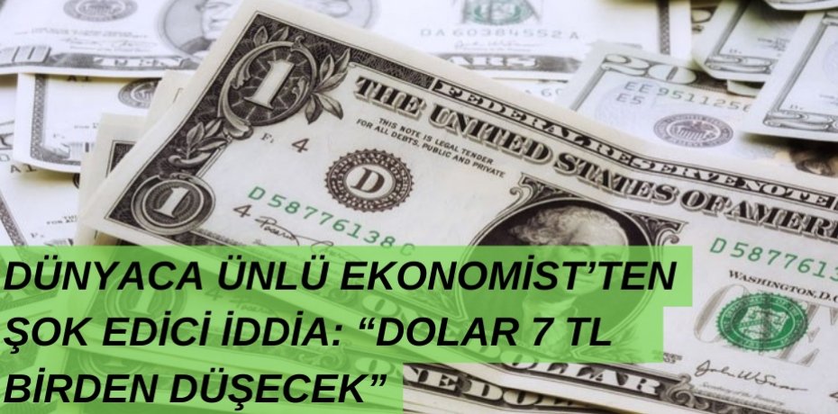 DÜNYACA ÜNLÜ EKONOMİST’TEN ŞOK EDİCİ İDDİA: “DOLAR 7 TL BİRDEN DÜŞECEK”