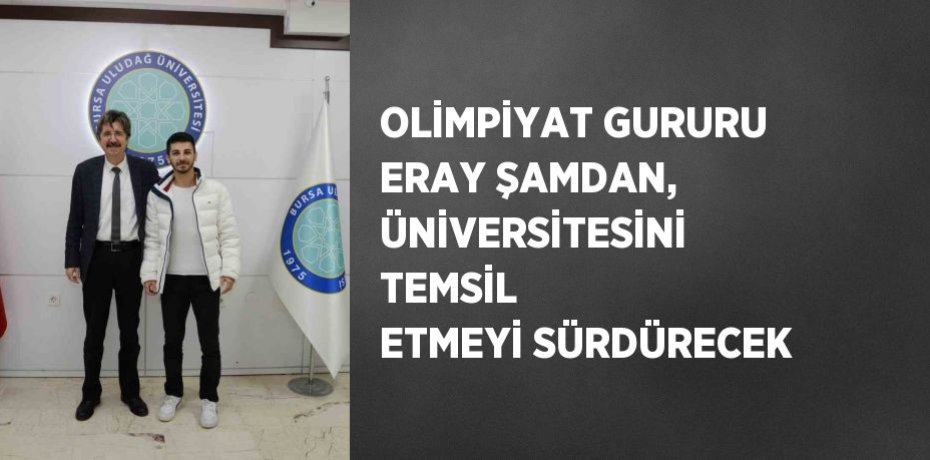 OLİMPİYAT GURURU ERAY ŞAMDAN, ÜNİVERSİTESİNİ TEMSİL ETMEYİ SÜRDÜRECEK