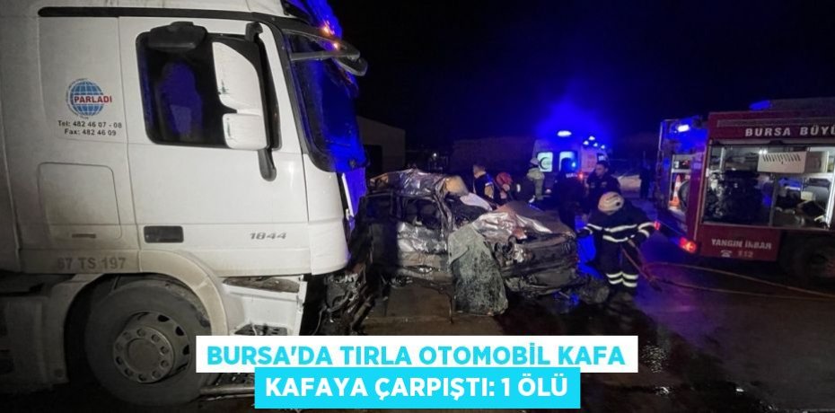 Bursa'da tırla otomobil kafa kafaya çarpıştı: 1 ölü